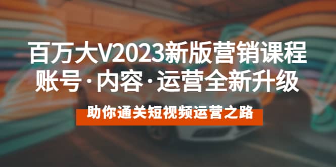 百万大V2023新版营销课 账号·内容·运营全新升级 通关短视频运营之路六月网创-网创项目资源站-副业项目-创业项目-搞钱项目六月网创
