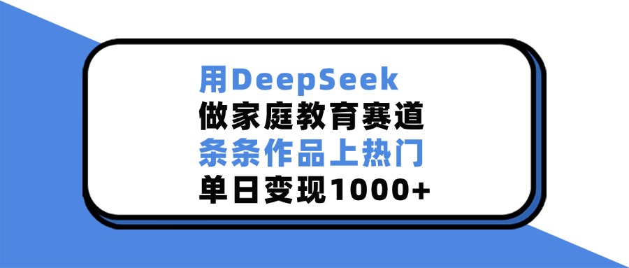 用DeepSeek做家庭教育赛道,条条作品上热门,单日变现1000+六月网创-网创项目资源站-副业项目-创业项目-搞钱项目六月网创
