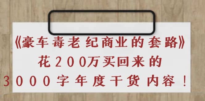 《豪车毒老纪 商业的套路》花200万买回来的，3000字年度干货内容六月网创-网创项目资源站-副业项目-创业项目-搞钱项目六月网创