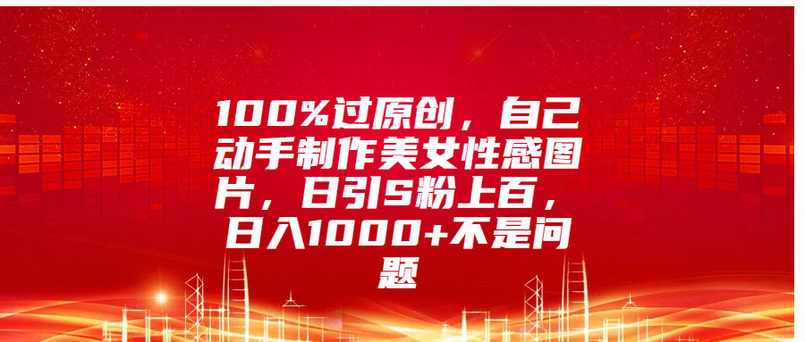 100%过原创,自己动手制作美女性感图片,日引S粉上百,日入1000+不是问题六月网创-网创项目资源站-副业项目-创业项目-搞钱项目六月网创