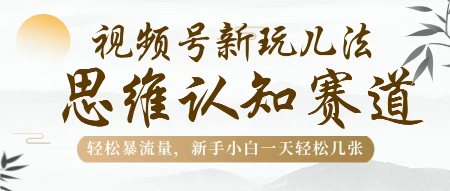 视频号新玩儿法,思维认知赛道,轻松暴流量,新手小白一天几张六月网创-网创项目资源站-副业项目-创业项目-搞钱项目六月网创