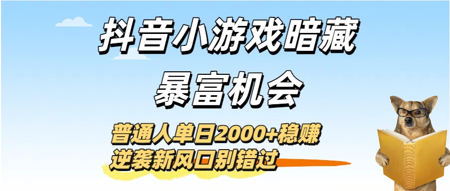 抖音小游戏暗藏暴富机会!普通人单日2000+稳赚,逆袭新风口别错过六月网创-网创项目资源站-副业项目-创业项目-搞钱项目六月网创