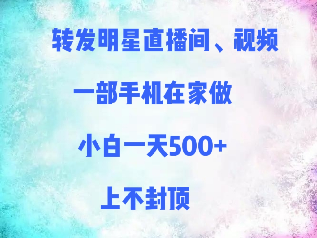 转发明星直播间、视频，一部手机在家做，小白一天500+，上不封顶六月网创-网创项目资源站-副业项目-创业项目-搞钱项目六月网创