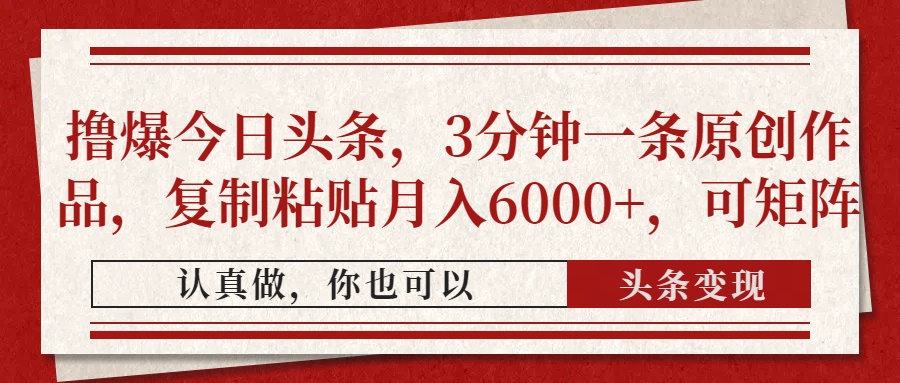 撸爆今日头条,3分钟一条原创作品,复制粘贴月入6000+,可矩阵六月网创-网创项目资源站-副业项目-创业项目-搞钱项目六月网创