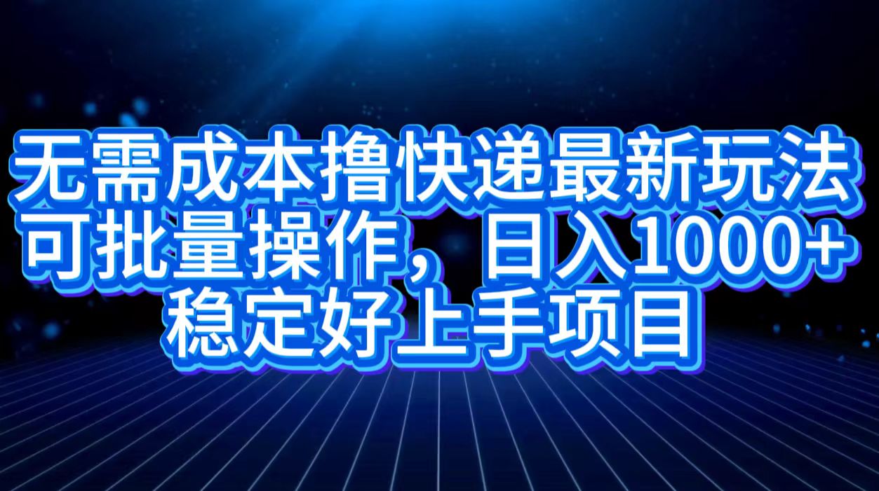 无需成本撸快递最新玩法,可批量操作，日入1000+，稳定好上手项目六月网创-网创项目资源站-副业项目-创业项目-搞钱项目六月网创