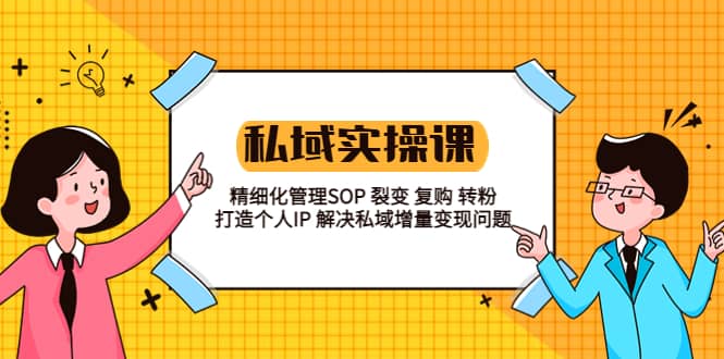 私域实战课程：精细化管理SOP 裂变 复购 转粉 打造个人IP 私域增量变现问题六月网创-网创项目资源站-副业项目-创业项目-搞钱项目六月网创