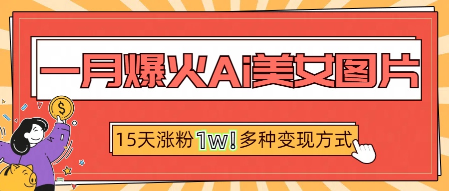 一月爆火ai美女图片，短视频热门玩法，15天涨粉1W多变现方式，深度解析!六月网创-网创项目资源站-副业项目-创业项目-搞钱项目六月网创