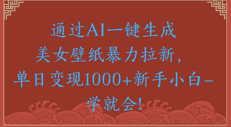 通过AI一键生成美女壁纸暴力拉新单日变现1000+新手小白一学就会!六月网创-网创项目资源站-副业项目-创业项目-搞钱项目六月网创