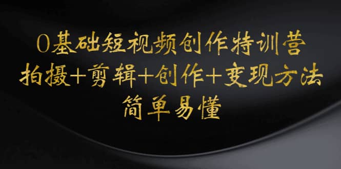 0基础短视频创作特训营：拍摄+剪辑+创作+变现方法六月网创-网创项目资源站-副业项目-创业项目-搞钱项目六月网创