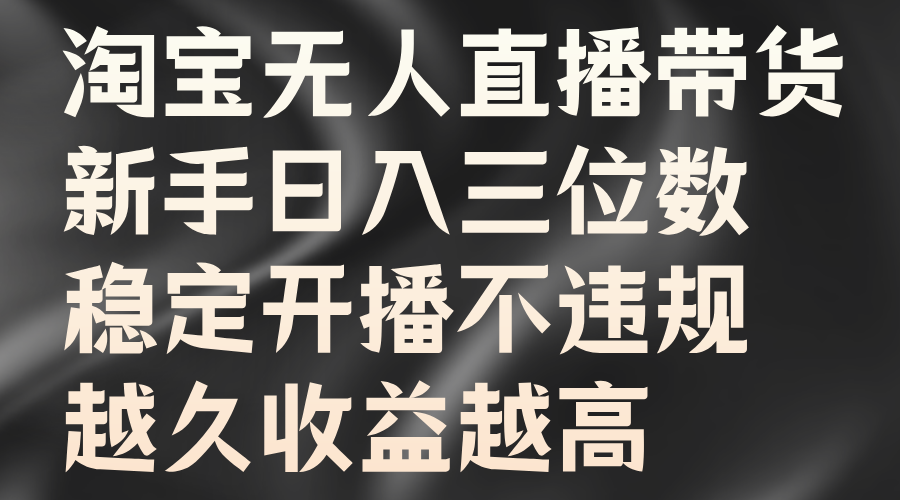 淘宝无人直播带货,新手日入三位数,稳定开播不违规,越久收益越高六月网创-网创项目资源站-副业项目-创业项目-搞钱项目六月网创