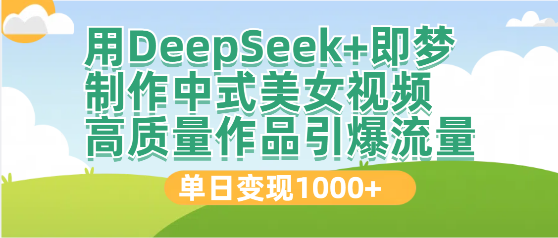 DeepSeek+即梦制作中式美女视频，高质量作品引爆流量，单日变现1000+六月网创-网创项目资源站-副业项目-创业项目-搞钱项目六月网创