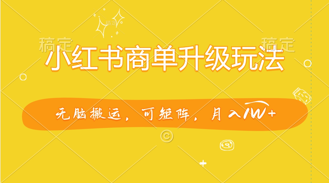 小红书商单升级玩法，无脑搬运，可矩阵，月入1W+六月网创-网创项目资源站-副业项目-创业项目-搞钱项目六月网创