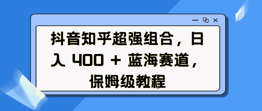 抖音知乎超强组合,日入 400 + 蓝海赛道,保姆级教程六月网创-网创项目资源站-副业项目-创业项目-搞钱项目六月网创