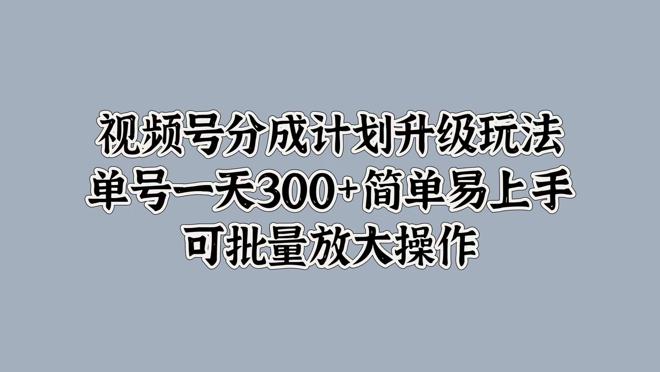 视频号分成计划升级玩法，单号一天300+简单易上手，可批量放大操作六月网创-网创项目资源站-副业项目-创业项目-搞钱项目六月网创
