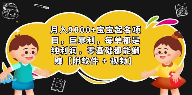 月入9000+宝宝起名项目，巨暴利 每单都是纯利润，0基础躺赚【附软件+视频】六月网创-网创项目资源站-副业项目-创业项目-搞钱项目六月网创
