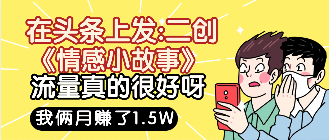 惊叹!在头条上发:二创《情感小故事》流量超级爆,我俩月单号赚了1.5W,熟悉后可以多账户操作哦!六月网创-网创项目资源站-副业项目-创业项目-搞钱项目六月网创