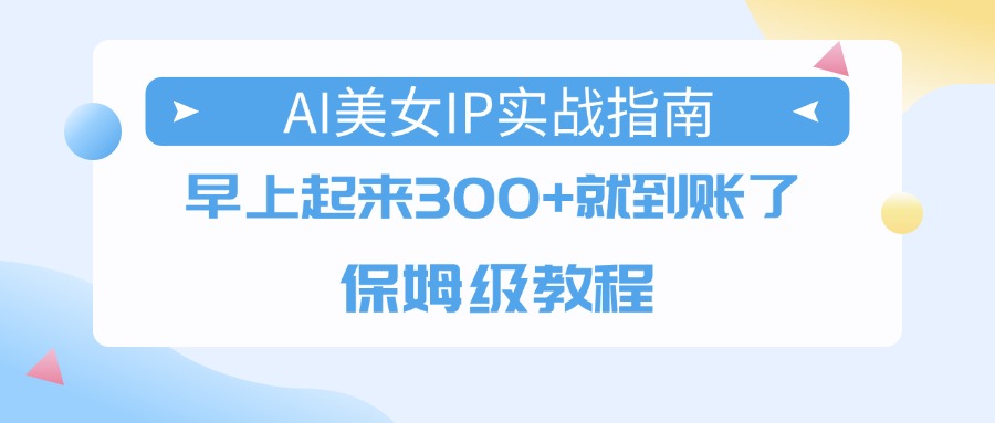AI美女IP实战指南,早上起来300+就到账了,保姆级教程六月网创-网创项目资源站-副业项目-创业项目-搞钱项目六月网创