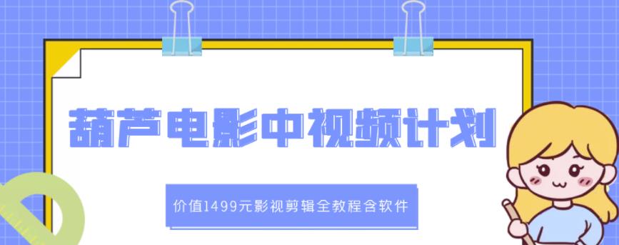 葫芦电影中视频解说教学:价值1499元影视剪辑全教程含软件六月网创-网创项目资源站-副业项目-创业项目-搞钱项目六月网创