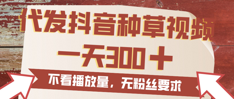 代发抖音种草视频，一天300，无粉丝要求，不看播放量六月网创-网创项目资源站-副业项目-创业项目-搞钱项目六月网创