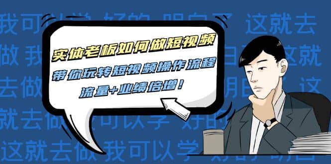 实体老板如何做短视频:带你玩转短视频全套操作流程,流量+业绩倍增六月网创-网创项目资源站-副业项目-创业项目-搞钱项目六月网创