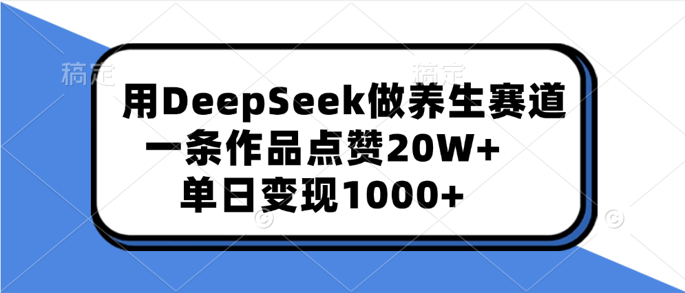 用DeepSeek做养生赛道,一条作品点赞20W+,单日变现1000+六月网创-网创项目资源站-副业项目-创业项目-搞钱项目六月网创