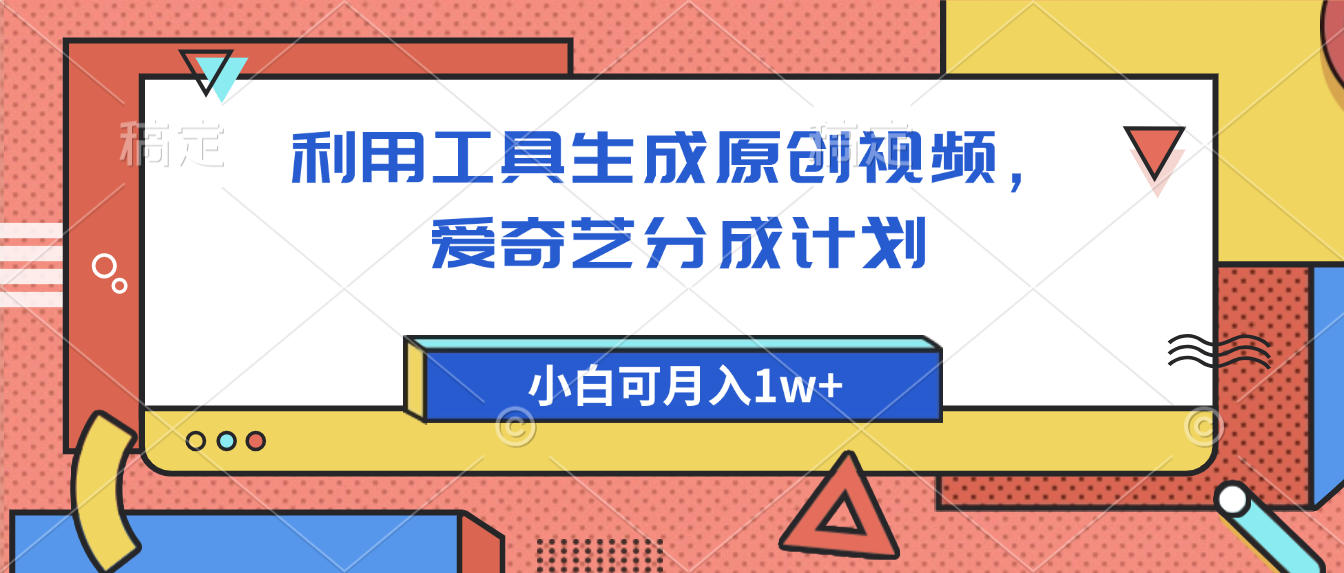 爱奇艺分成计划，利用工具生成原创视频，爱奇艺分成计划，小白可月入1w+六月网创-网创项目资源站-副业项目-创业项目-搞钱项目六月网创