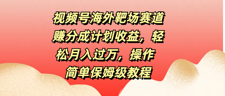 视频号海外靶场赛道赚分成计划收益,轻松月入过万,操作简单保姆级教程六月网创-网创项目资源站-副业项目-创业项目-搞钱项目六月网创