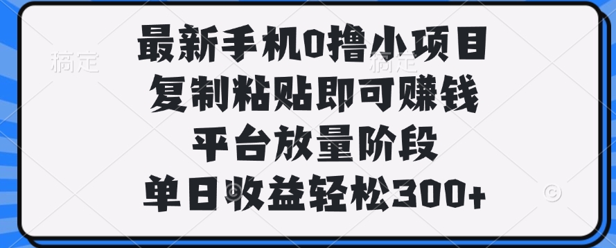 最新手机0撸小项目,复制粘贴即可赚钱,单日收益轻松300+六月网创-网创项目资源站-副业项目-创业项目-搞钱项目六月网创