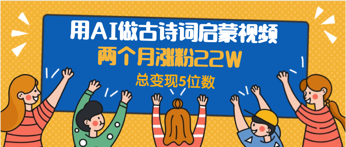 用AI做古诗词启蒙视频,两个月涨粉22W,总变现5位数六月网创-网创项目资源站-副业项目-创业项目-搞钱项目六月网创