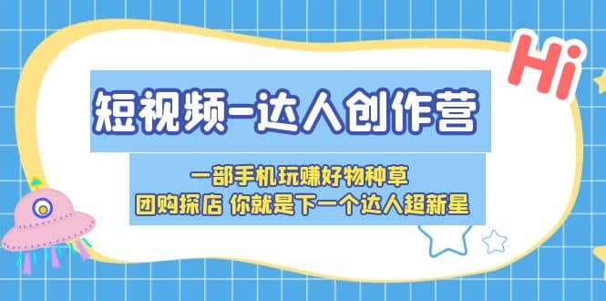短视频-达人创作营 一部手机玩赚好物种草 团购探店 你就是下一个达人超新星六月网创-网创项目资源站-副业项目-创业项目-搞钱项目六月网创