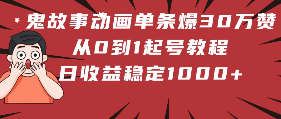 鬼故事动画单条爆30万赞!从0到1起号教程 日收益稳定1000+六月网创-网创项目资源站-副业项目-创业项目-搞钱项目六月网创