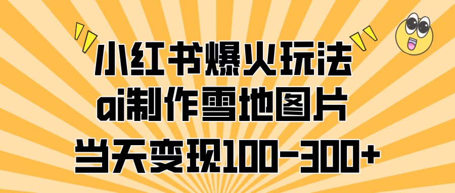 小红书爆火玩法,ai制作雪地图片,当天变现100-300+六月网创-网创项目资源站-副业项目-创业项目-搞钱项目六月网创