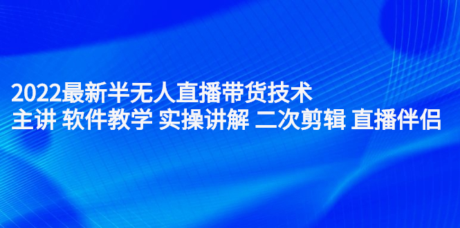 2022最新半无人直播带货技术:主讲 软件教学 实操讲解 二次剪辑 直播伴侣六月网创-网创项目资源站-副业项目-创业项目-搞钱项目六月网创