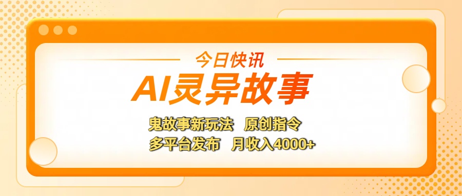 AI灵异故事,鬼故事新玩法,原创指令,多平台发布,月收入4000+六月网创-网创项目资源站-副业项目-创业项目-搞钱项目六月网创