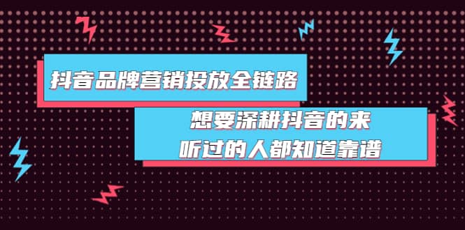 抖音品牌营销投放全链路：想要深耕抖音的来，听过的人都知道靠谱六月网创-网创项目资源站-副业项目-创业项目-搞钱项目六月网创
