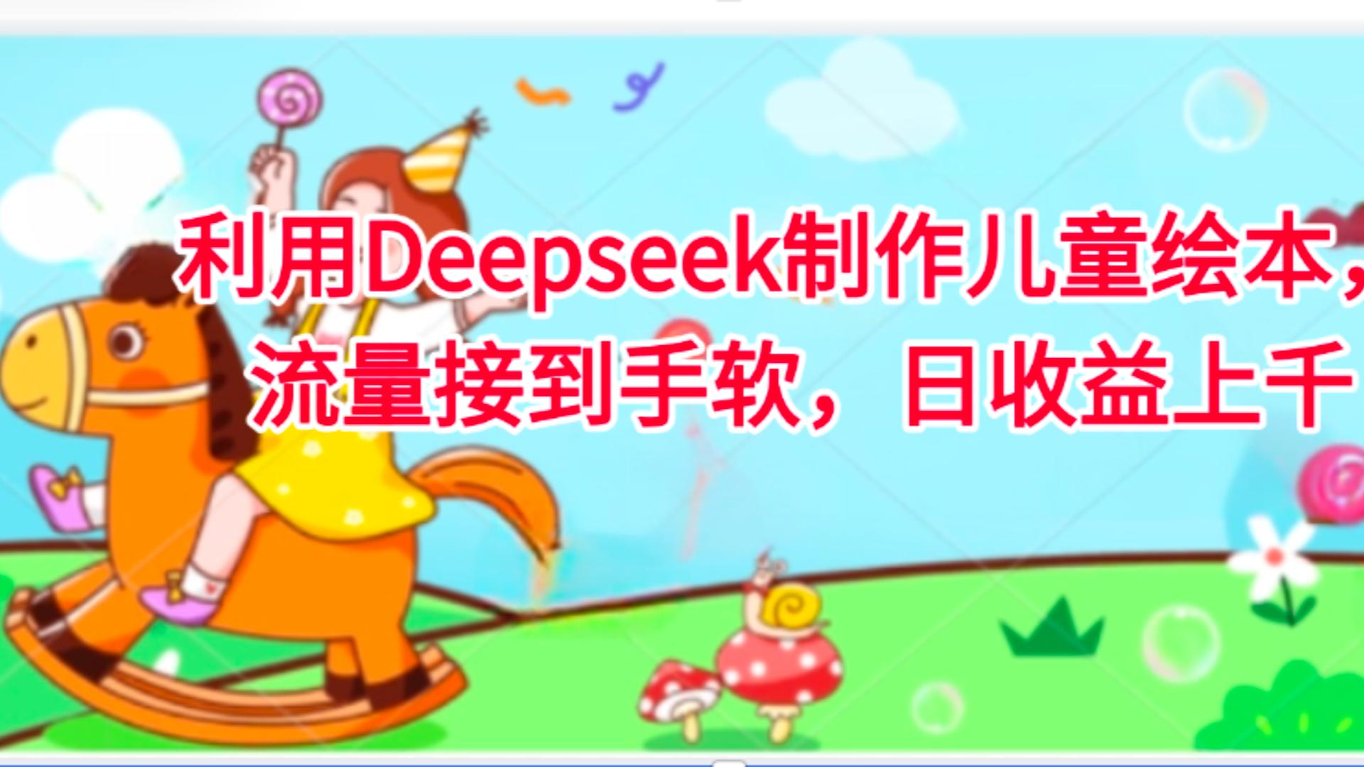 利用Deepseek制作儿童绘本,流量接到手软,日收益上千六月网创-网创项目资源站-副业项目-创业项目-搞钱项目六月网创