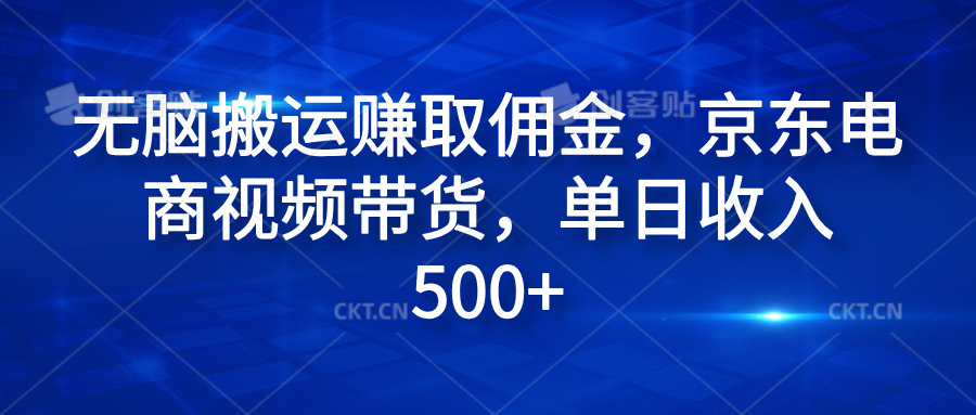 无脑搬运赚取佣金,京东电商视频带货,单日收入500+六月网创-网创项目资源站-副业项目-创业项目-搞钱项目六月网创