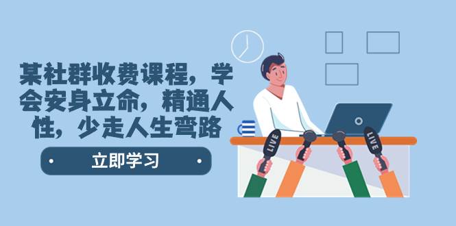 某社群收费课程,学会安身立命,精通人性,少走人生弯路(77节课)六月网创-网创项目资源站-副业项目-创业项目-搞钱项目六月网创