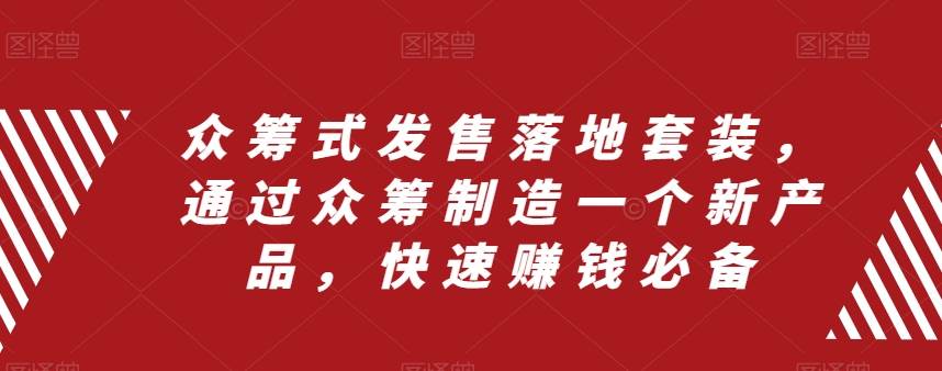 众筹 式发售落地套装，通过众筹制造一个新产品，快速赚钱必备六月网创-网创项目资源站-副业项目-创业项目-搞钱项目六月网创