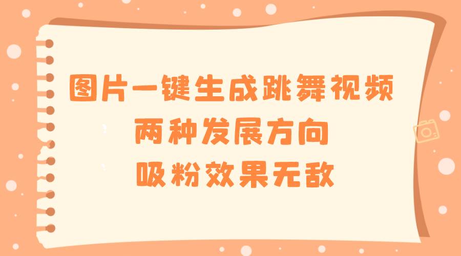 图片一键生成跳舞视频,两种发展方向,吸粉效果无敌六月网创-网创项目资源站-副业项目-创业项目-搞钱项目六月网创