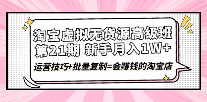 淘宝虚拟无货源高级班【第21期】运营技巧+批量复制=会赚钱的淘宝店六月网创-网创项目资源站-副业项目-创业项目-搞钱项目六月网创