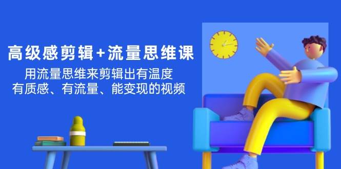 高级感 剪辑+流量思维:用流量思维剪辑出有温度/有质感/有流量/能变现视频六月网创-网创项目资源站-副业项目-创业项目-搞钱项目六月网创