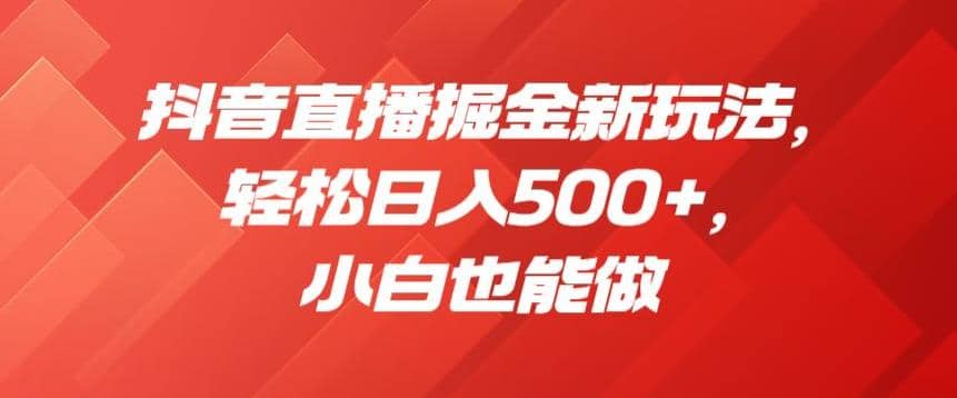 抖音直播掘金新玩法，轻松日入500+，小白也能做【揭秘】六月网创-网创项目资源站-副业项目-创业项目-搞钱项目六月网创