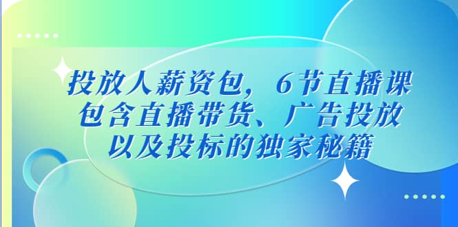 投放人薪资包,6节直播课,包含直播带货、广告投放、以及投标的独家秘籍六月网创-网创项目资源站-副业项目-创业项目-搞钱项目六月网创
