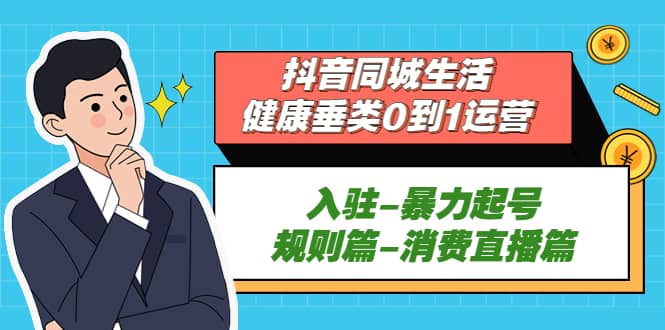 抖音同城生活-健康垂类0到1运营：入驻-暴力起号-规则篇-消费直播篇六月网创-网创项目资源站-副业项目-创业项目-搞钱项目六月网创