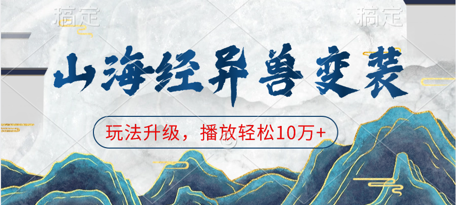 山海经异兽变装,玩法升级,播放轻松10万+六月网创-网创项目资源站-副业项目-创业项目-搞钱项目六月网创