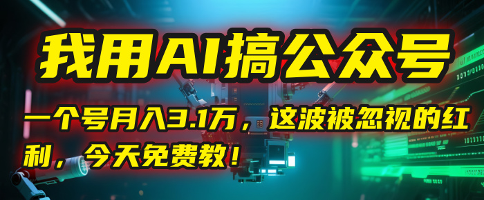 我用AI搞公众号,一个号月入3.1万,这波被忽视的红利,今天免费教!六月网创-网创项目资源站-副业项目-创业项目-搞钱项目六月网创