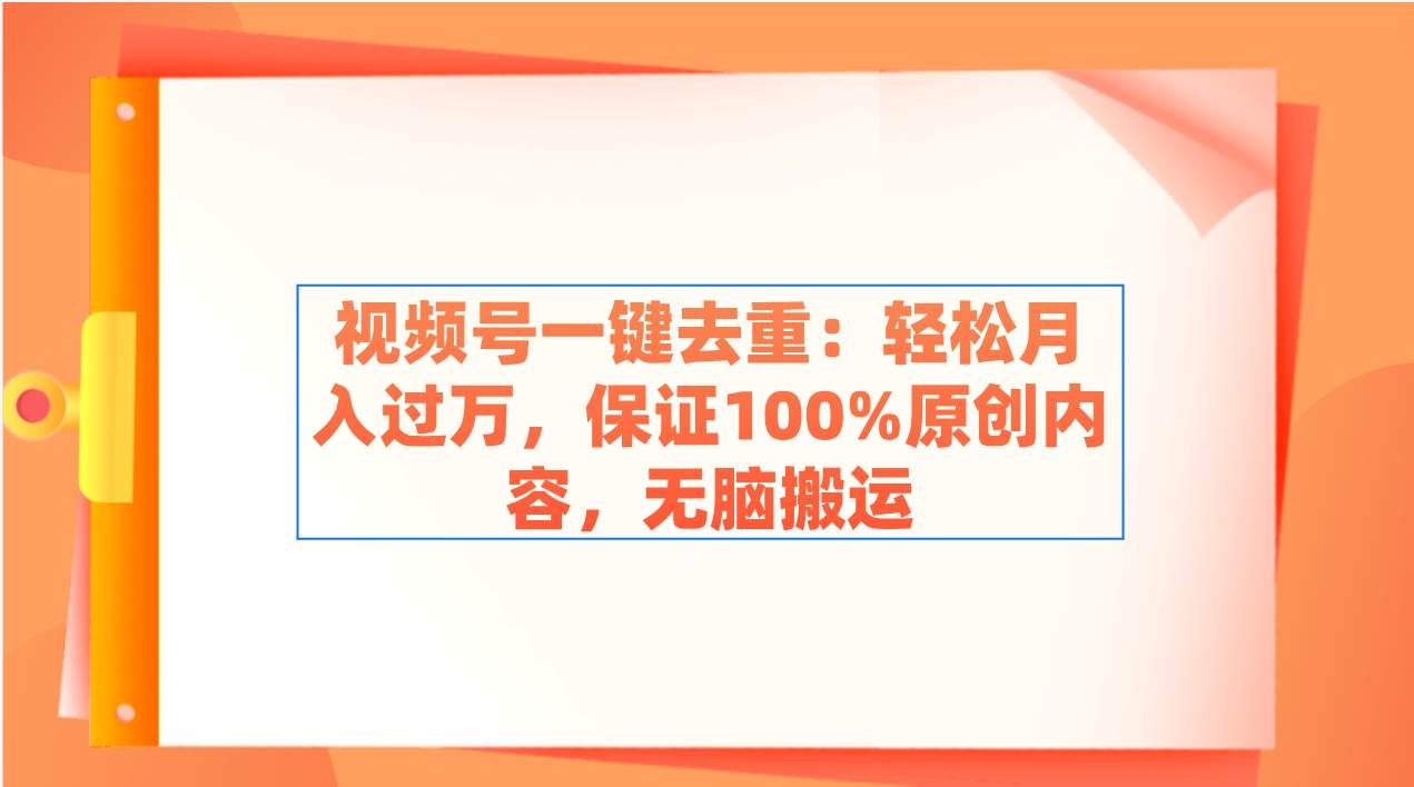 视频号一键去重：轻松月入过万，保证100%原创内容，无脑搬运六月网创-网创项目资源站-副业项目-创业项目-搞钱项目六月网创