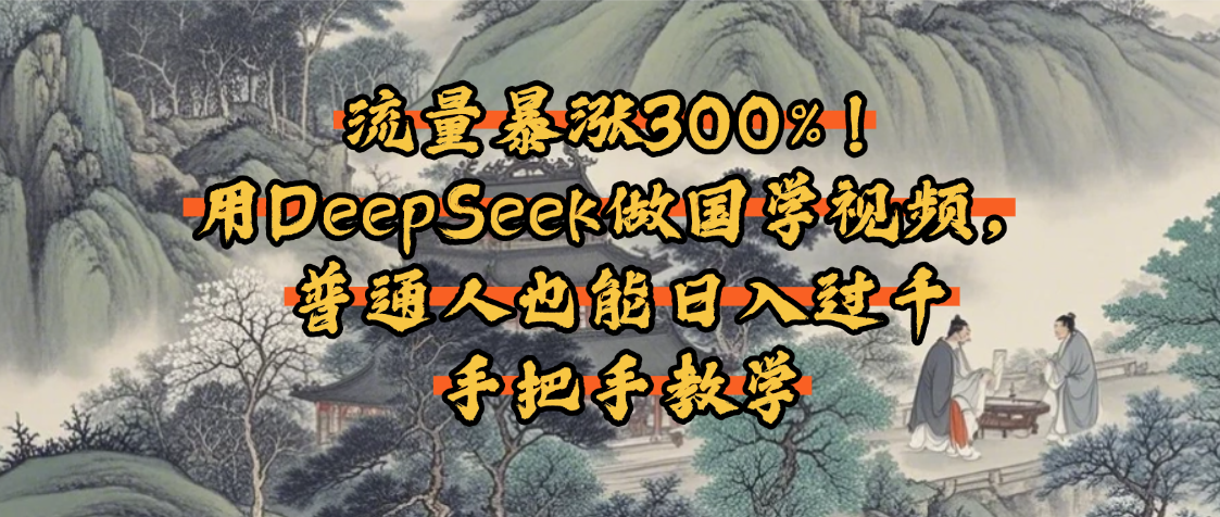 流量暴涨300%!用DeepSeek做国学视频,普通人也能日入过千六月网创-网创项目资源站-副业项目-创业项目-搞钱项目六月网创