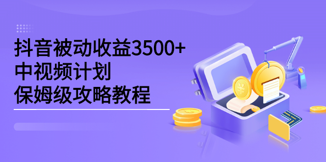 抖音被动收益3500+，中视频计划保姆级攻略教程六月网创-网创项目资源站-副业项目-创业项目-搞钱项目六月网创